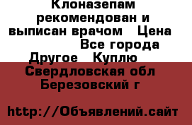 Клоназепам,рекомендован и выписан врачом › Цена ­ 400-500 - Все города Другое » Куплю   . Свердловская обл.,Березовский г.